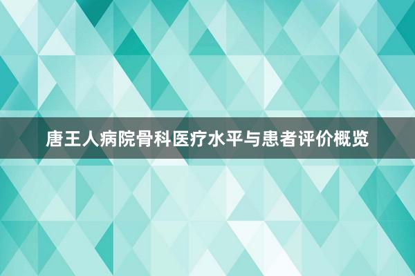 唐王人病院骨科医疗水平与患者评价概览